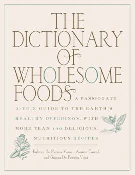 The Dictionary of Wholesome Foods: A Passionate A-to-Z Guide to the Earth's Healthy Offerings, with More than 140 Delicious, Nutritious Recipes