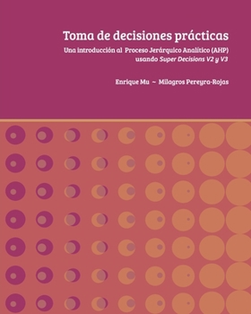 Paperback Toma de decisiones prácticas: Una introducción al Proceso Jerárquico Analítico (AHP) usando Super Decisions v2 y v3 [Spanish] Book