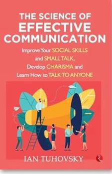 Paperback The Science of Effective Communication: Improve Your Social Skills and Small Talk, Develop Charisma and Learn How to Talk to Anyone Book