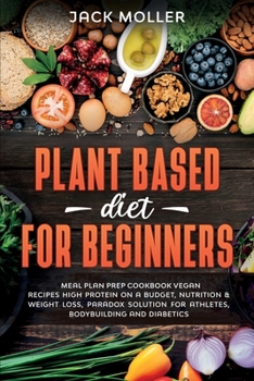 Paperback Plant Based Diet For Beginners: Meal plan prep cookbook vegan, recipes high protein on a budget, nutrition and weight loss, paradox solution for athle Book