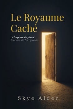 Le Royaume Caché: La Sagesse de Jésus pour une Vie Transformée (French Edition)