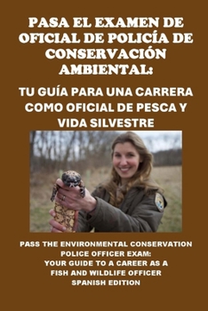 Pasa el Examen de Oficial de Policía de Conservación Ambiental: Tu Guía para una Carrera como Oficial de Pesca y Vida Silvestre: Pass the ... (Public Safety Exams) (Spanish Edition)