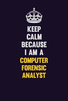 Keep Calm Because I Am A Computer Forensic Analyst: Motivational and inspirational career blank lined gift notebook with matte finish