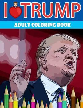 I Love Trump Adult Coloring Book: Donald Trump Coloring Book (Off-Color Coloring Books)