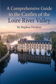A Comprehensive Guide to the Castles of the Loire River Valley