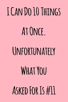 Paperback I Can Do 10 Things At Once. Unfortunately What You Asked For Is #11: Notebook / Journal Gift, 120 Pages, 6x9, Soft Cover, Matte Finish Book