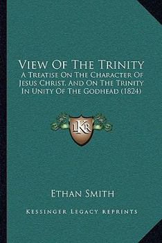 Paperback View Of The Trinity: A Treatise On The Character Of Jesus Christ, And On The Trinity In Unity Of The Godhead (1824) Book