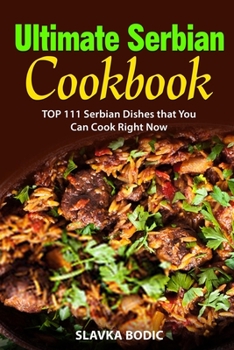 Ultimate Serbian Cookbook: TOP 111 Serbian dishes that you can cook right now (Balkan Food)