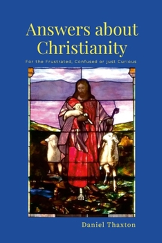 Paperback Answers About Christianity: For the Frustrated, Confused or just Curious Book