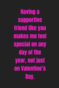 Having a supportive friend like you makes me feel special on any day of the year, not just on Valentine’s Day: Lined journal / notebook gift for him or her a great addition to your surprise basket!