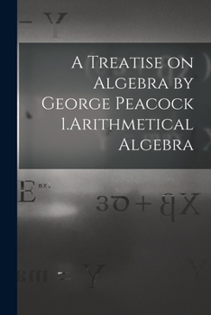 Paperback A Treatise on Algebra by George Peacock 1.Arithmetical Algebra Book