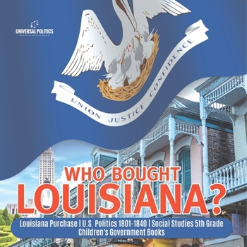 Paperback Who Bought Louisiana? Louisiana Purchase U.S. Politics 1801-1840 Social Studies 5th Grade Children's Government Books Book