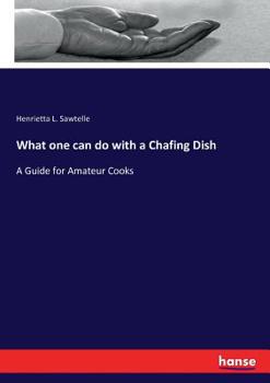 What one can do with a Chafing-dish: A Guide for Amateur Cooks