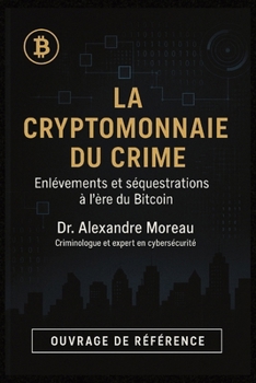 La Cryptomonnaie du Crime : Enlèvements et séquestrations à l'ère du Bitcoin: Analyse criminologique d'une menace émergente - Guide complet de prévention et protection (French Edition)