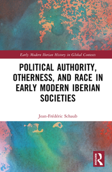 Political Authority, Otherness, and Race in Early Modern Iberian Societies (Early Modern Iberian History in Global Contexts)