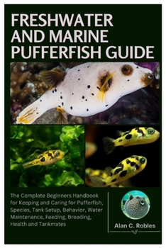 Paperback Freshwater and Marine Pufferfish Guide: The Complete Beginners Handbook for Keeping and Caring for Pufferfish, Species, Tank Setup, Behavior, Water Ma Book