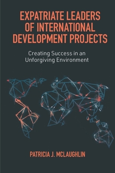 Hardcover Expatriate Leaders of International Development Projects: Creating Success in an Unforgiving Environment Book