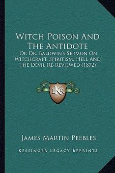 Paperback Witch Poison And The Antidote: Or Dr. Baldwin's Sermon On Witchcraft, Spiritism, Hell And The Devil Re-Reviewed (1872) Book