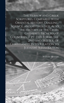 Hardcover The Hebrew and Greek Scriptures, Compared With Oriental History, Dialling, Science, and Mythology, Also the History of the Cross Gathered From Many Co Book