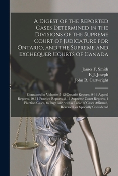 A Digest of the Reported Cases Determined in the Divisions of the Supreme Court of Judicature for Ontario, and the Supreme and Exchequer Courts of ... 9-13 Appeal Reports, 10-11 Practice...