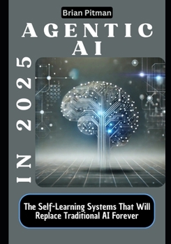 Paperback Agentic AI in 2025: The Self-Learning Systems That Will Replace Traditional AI Forever Book