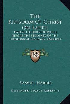 Paperback The Kingdom Of Christ On Earth: Twelve Lectures Delivered Before The Students Of The Theological Seminary, Andover Book