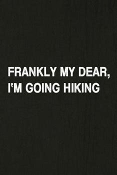 Frankly My Dear, I'm Going Hiking: Hiking Log Book, Complete Notebook Record of Your Hikes. Ideal for Walkers, Hikers and Those Who Love Hiking