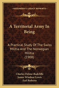 Paperback A Territorial Army In Being: A Practical Study Of The Swiss Militia And The Norwegian Militia (1908) Book
