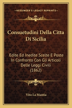 Paperback Consuetudini Della Citta Di Sicilia: Edite Ed Inedite Scelte E Poste In Confronto Con Gli Articoli Delle Leggi Civili (1862) [Italian] Book