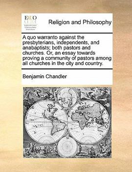 Paperback A quo warranto against the presbyterians, independents, and anabaptists; both pastors and churches. Or, an essay towards proving a community of pastor Book