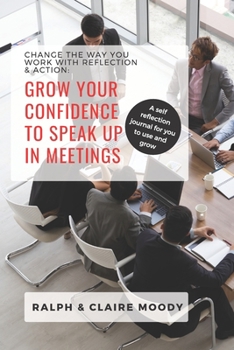 Paperback Grow Your Confidence To Speak Up In Meetings: Change The Way You Work With Reflection & Action Book