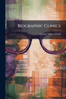 Biographic Clinics: Essays Concerning the Influence of Visual Function Pathologic and Physiologic, Upon the Health of Patients