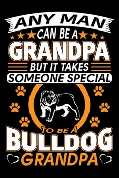 Any Man Can Be A Grandpa But It Takes Someone Special To Be A Bulldog Grandpa: Bulldog Journal Notebook Best Gifts For Bulldog Grandpa And Who Love ... Blank Lined Ruled Journal 6"x9" 100 Pages