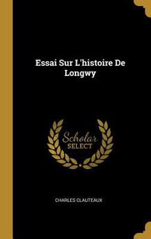 Hardcover Essai Sur L'histoire De Longwy [French] Book