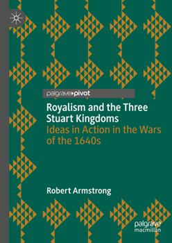 Hardcover Royalism and the Three Stuart Kingdoms: Ideas in Action in the Wars of the 1640s Book