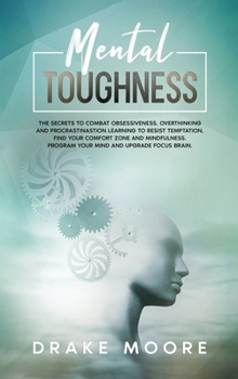 Hardcover Mental Toughness: The Secrets To Combat Obsessiveness, Overthinking And Procrastination Learning To Resist Temptation, Find Your Comfort Book