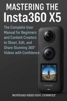 Paperback Mastering the Insta360 X5: The Complete User Manual for Beginners and Content Creators to Shoot, Edit, and Share Stunning 360° Videos with Confidence Book