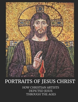 Paperback Portraits of Jesus Christ: How Christian Artists Depicted Jesus Through the Ages Book