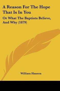 Paperback A Reason For The Hope That Is In You: Or What The Baptists Believe, And Why (1879) Book