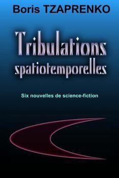 Tribulations Spatiotemporelles: Six Nouvelles de Science-Fiction