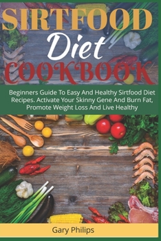 Paperback Sirtfood Diet Cookbook: Beginners Guide To Easy And Healthy Sirtfood Diet Recipes. Activate Your Skinny Gene And Burn Fat, Promote Weight Loss Book