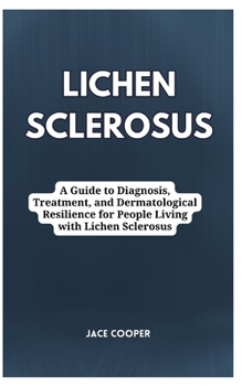 Paperback Lichen Sclerosus: A Guide to Diagnosis, Treatment, and Dermatological Resilience for People Living with Lichen Sclerosus Book