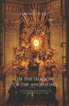 In the Shadow of the Anointing: Unveiling the Power of Intimacy with God