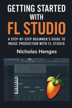Paperback Getting Started with FL Studio: A Step-by-Step Beginner's Guide to Music Production with FL Studio Book