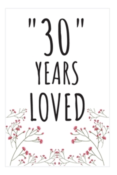 Years Loved Notebook: 30th Birthday Gifts For Him or Her. Blank Lined Notebook. Original Gag Present For Any 30 Year Old Women or Men.