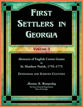 First Settlers in Georgia, Volume 3, Abstracts of English Crown Grants in St. Matthew Parish, 1755-1775: Effingham and Screven Counties