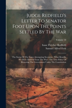 Judge Redfield's Letter To Senator Foot Upon The Points Settled By The War: The Status Of The States Attempting Secession: What Benefits We Have Deriv