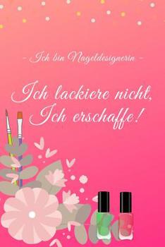 Paperback Ich bin Nageldesignerin. Ich lackiere nicht, Ich erschaffe!: Notizbuch für alle Nageldesigner und Kreative Künstler von Nail-Art, die sich gern mit Fa [German] Book