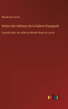 Hardcover Notice des tableaux de la Galerie Espagnole: Exposés dans les salles du Musée Royal au Louvre [French] Book