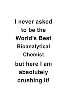 Paperback I Never Asked To Be The World's Best Bioanalytical Chemist But Here I Am Absolutely Crushing It: Creative Bioanalytical Chemist Notebook, Bioanalytica Book